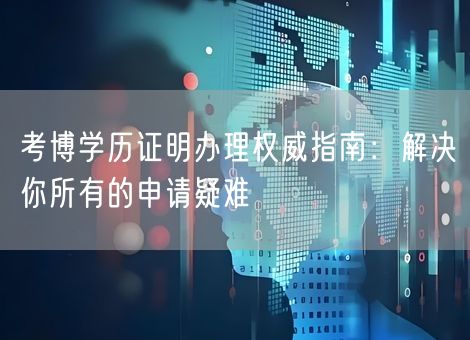 考博学历证明办理权威指南：解决你所有的申请疑难