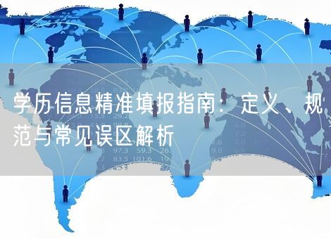 学历信息精准填报指南：定义、规范与常见误区解析