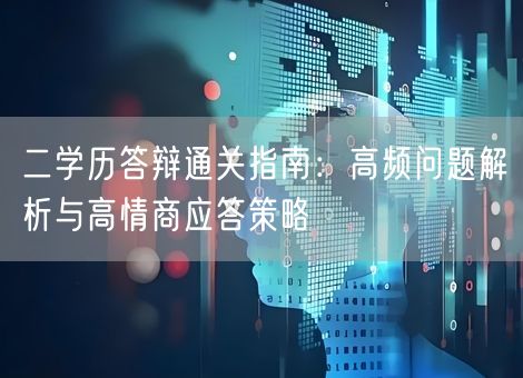 二学历答辩通关指南:高频问题解析与高情商应答策略 二学历答辩通关指南:高频问题解析与高情商应答策略
