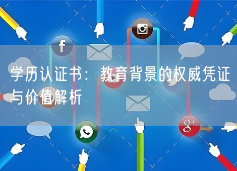 学历认证书:教育背景的权威凭证与价值解析 学历认证书:教育背景的权威凭证与价值解析