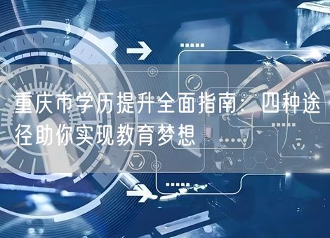 重庆市学历提升全面指南：四种途径助你实现教育梦想