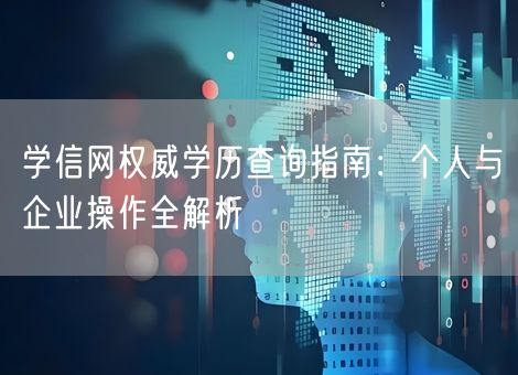 学信网权威学历查询指南:个人与企业操作全解析 学信网权威学历查询指南:个人与企业操作全解析