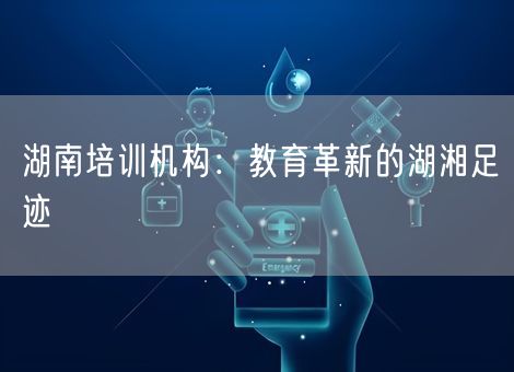 湖南培训机构：教育革新的湖湘足迹