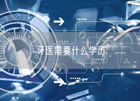牙医需要什么学历 牙医需要什么学历