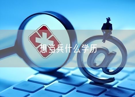 想当兵什么学历 想当兵什么学历