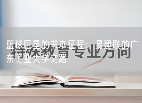 篮球巨星的书本征程：易建联的广东工业大学之路