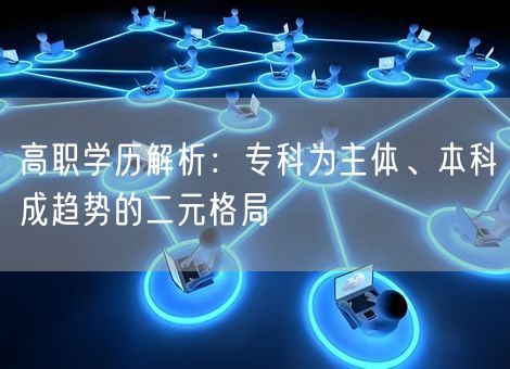 高职学历解析：专科为主体、本科成趋势的二元格局