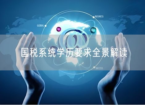 国税系统学历要求全景解读 国税系统学历要求全景解读