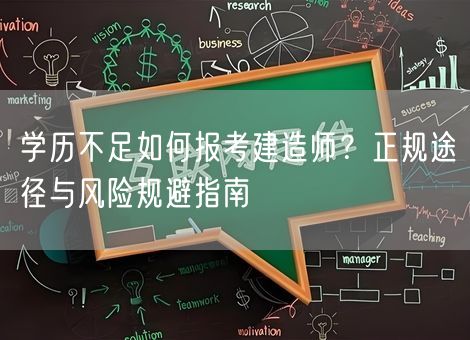 学历不足如何报考建造师?正规途径与风险规避指南 学历不足如何报考建造师?正规途径与风险规避指南