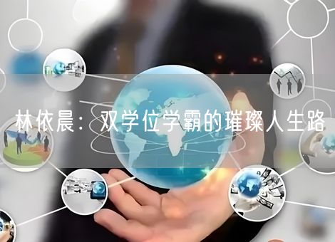 林依晨：双学位学霸的璀璨人生路