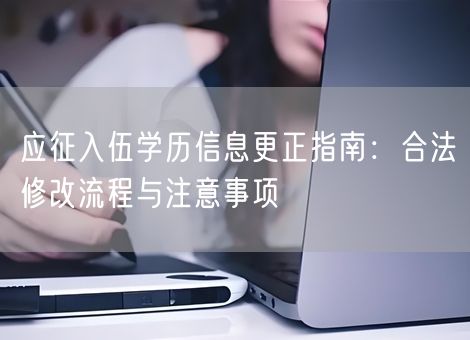 应征入伍学历信息更正指南：合法修改流程与注意事项