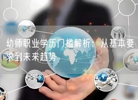 幼师职业学历门槛解析:从基本要求到未来趋势 幼师职业学历门槛解析:从基本要求到未来趋势