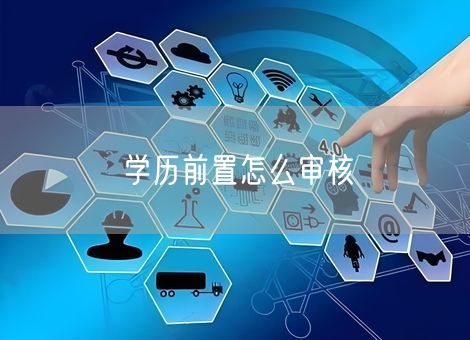 学历前置怎么审核 学历前置怎么审核
