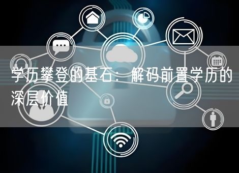 学历攀登的基石：解码前置学历的深层价值
