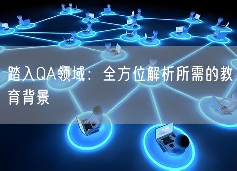 踏入QA领域:全方位解析所需的教育背景 踏入QA领域:全方位解析所需的教育背景