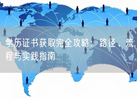 学历证书获取完全攻略:路径、流程与实践指南 学历证书获取完全攻略:路径、流程与实践指南