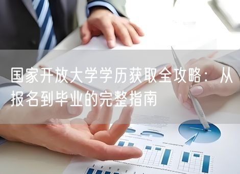 国家开放大学学历获取全攻略：从报名到毕业的完整指南