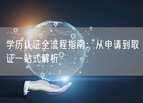 学历认证全流程指南:从申请到取证一站式解析 学历认证全流程指南:从申请到取证一站式解析