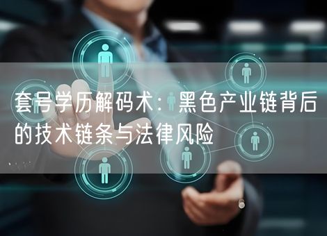 套号学历解码术：黑色产业链背后的技术链条与法律风险