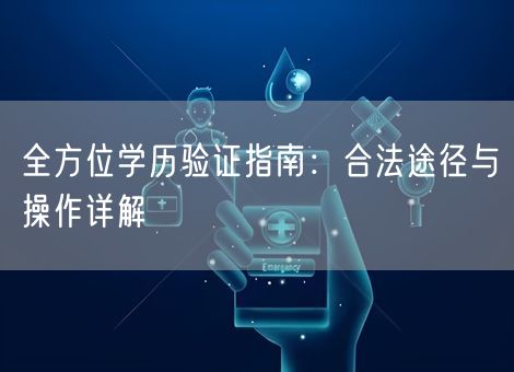 全方位学历验证指南：合法途径与操作详解