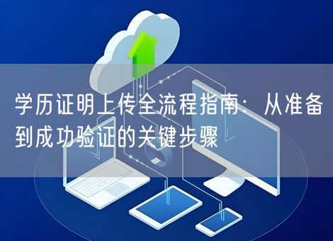 学历证明上传全流程指南：从准备到成功验证的关键步骤