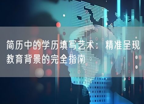 简历中的学历填写艺术：精准呈现教育背景的完全指南