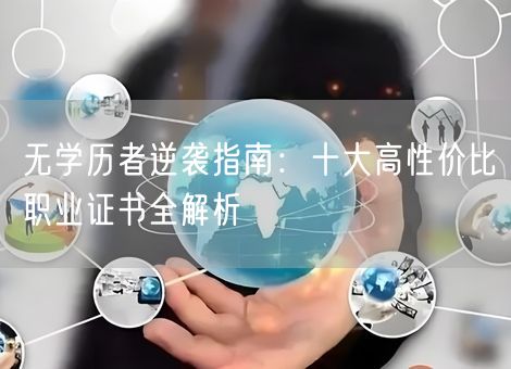 无学历者逆袭指南:十大高性价比职业证书全解析 无学历者逆袭指南:十大高性价比职业证书全解析