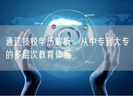 通辽技校学历解析：从中专到大专的多层次教育体系