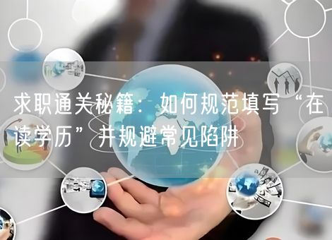 求职通关秘籍：如何规范填写“在读学历”并规避常见陷阱