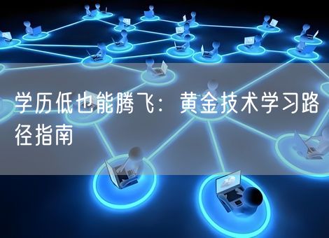 学历低也能腾飞：黄金技术学习路径指南