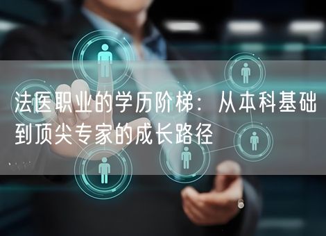 法医职业的学历阶梯：从本科基础到顶尖专家的成长路径