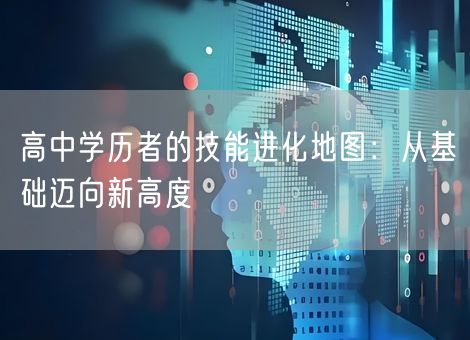 高中学历者的技能进化地图：从基础迈向新高度