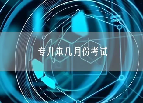 专升本几月份考试 专升本几月份考试