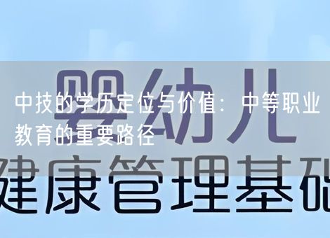 中技的学历定位与价值:中等职业教育的重要路径 中技的学历定位与价值:中等职业教育的重要路径