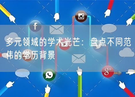 多元领域的学术光芒:盘点不同范伟的学历背景 多元领域的学术光芒:盘点不同范伟的学历背景