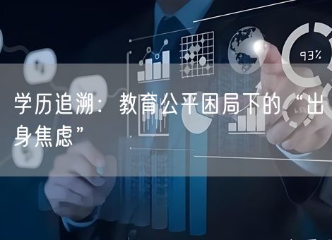 学历追溯:教育公平困局下的“出身焦虑” 学历追溯:教育公平困局下的“出身焦虑”