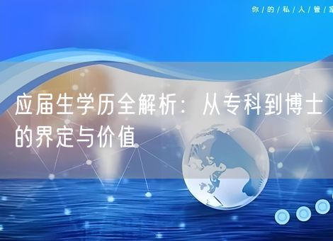 应届生学历全解析：从专科到博士的界定与价值