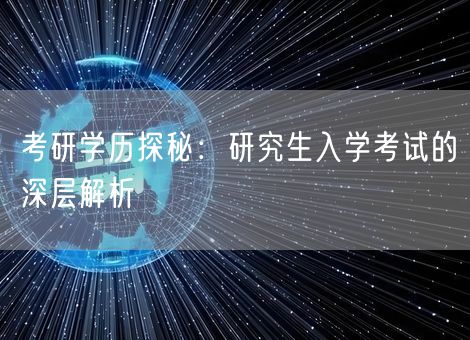 考研学历探秘:研究生入学考试的深层解析 考研学历探秘:研究生入学考试的深层解析
