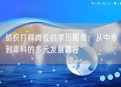 纺织打样岗位的学历图谱:从中专到本科的多元发展路径 纺织打样岗位的学历图谱:从中专到本科的多元发展路径