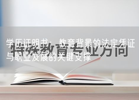 学历证明书:教育背景的法定凭证与职业发展的关键支撑 学历证明书:教育背景的法定凭证与职业发展的关键支撑