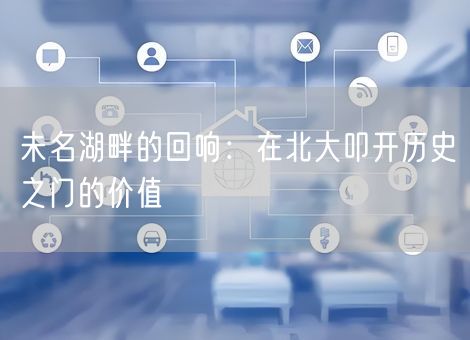 未名湖畔的回响：在北大叩开历史之门的价值