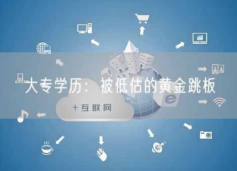大专学历:被低估的黄金跳板 大专学历:被低估的黄金跳板