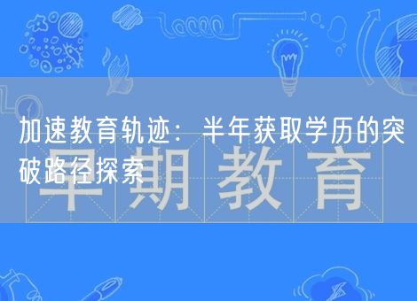 加速教育轨迹：半年获取学历的突破路径探索