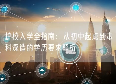 护校入学全指南：从初中起点到本科深造的学历要求解析