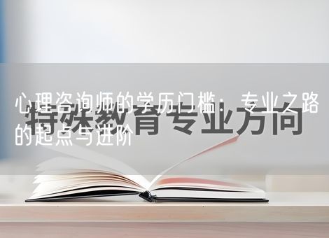 心理咨询师的学历门槛：专业之路的起点与进阶