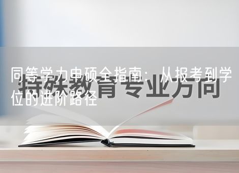 同等学力申硕全指南:从报考到学位的进阶路径 同等学力申硕全指南:从报考到学位的进阶路径