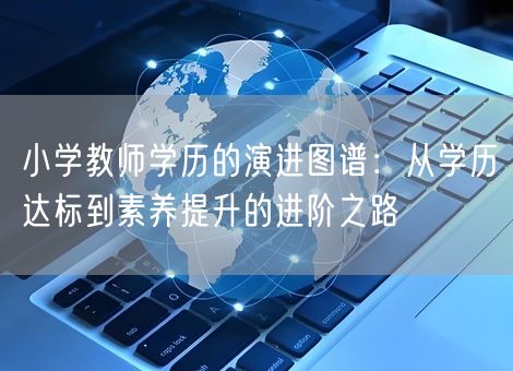 小学教师学历的演进图谱：从学历达标到素养提升的进阶之路