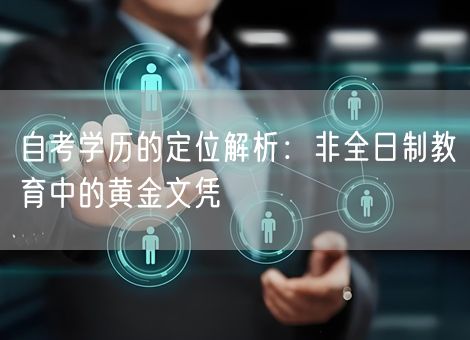 自考学历的定位解析:非全日制教育中的黄金文凭 自考学历的定位解析:非全日制教育中的黄金文凭