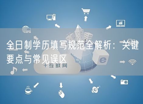 全日制学历填写规范全解析：关键要点与常见误区