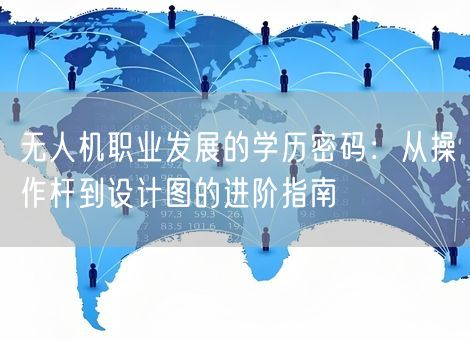 无人机职业发展的学历密码：从操作杆到设计图的进阶指南